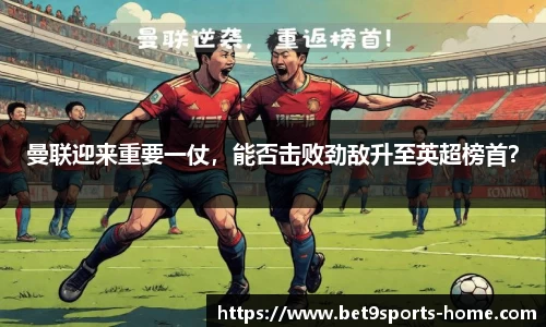 曼联迎来重要一仗，能否击败劲敌升至英超榜首？