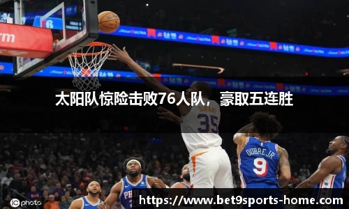 太阳队惊险击败76人队，豪取五连胜